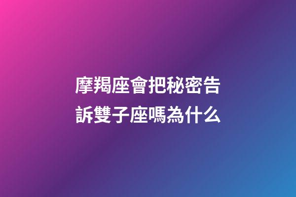 摩羯座會把秘密告訴雙子座嗎為什么-第1張-星座運勢-玄機派