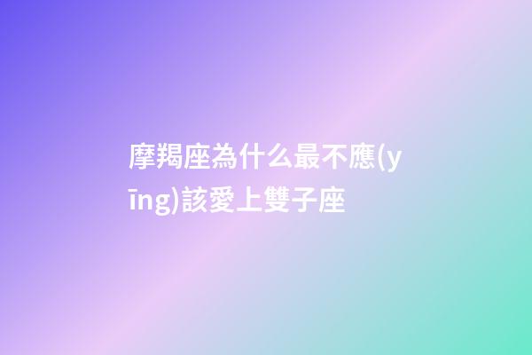摩羯座為什么最不應(yīng)該愛上雙子座-第1張-星座運(yùn)勢(shì)-玄機(jī)派