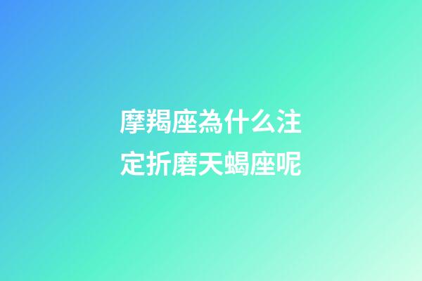 摩羯座為什么注定折磨天蝎座呢-第1張-星座運勢-玄機派