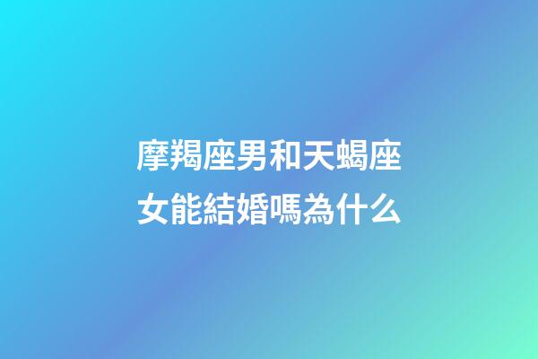 摩羯座男和天蝎座女能結婚嗎為什么-第1張-星座運勢-玄機派