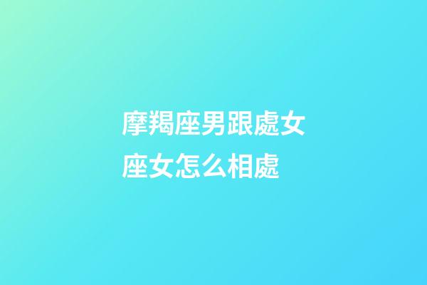 摩羯座男跟處女座女怎么相處-第1張-星座運勢-玄機派