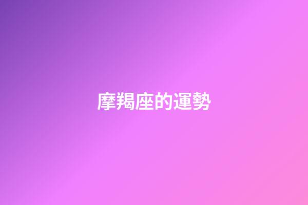 摩羯座的運勢（摩羯座今日偏財運勢）-第1張-星座運勢-玄機派