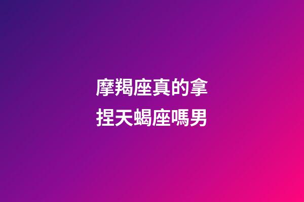 摩羯座真的拿捏天蝎座嗎男-第1張-星座運(yùn)勢(shì)-玄機(jī)派