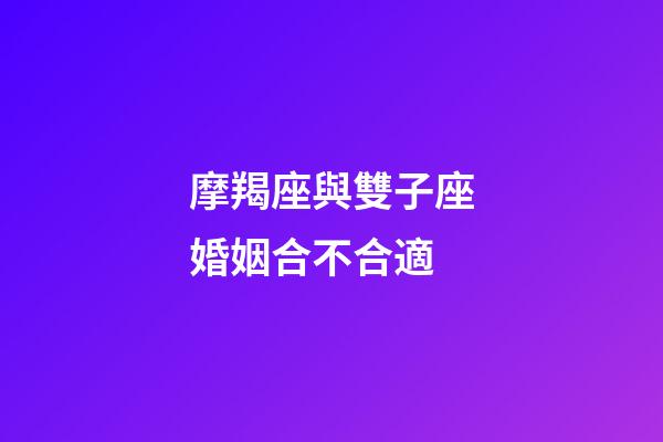 摩羯座與雙子座婚姻合不合適-第1張-星座運勢-玄機派