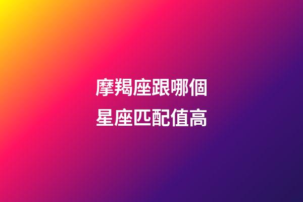 摩羯座跟哪個星座匹配值高-第1張-星座運勢-玄機派