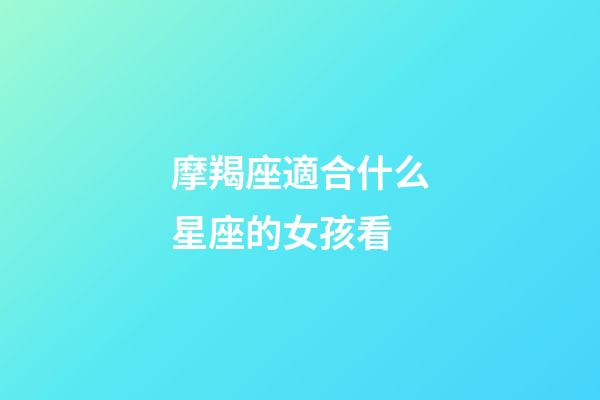摩羯座適合什么星座的女孩看-第1張-星座運勢-玄機派