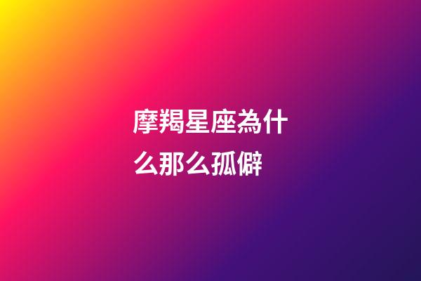 摩羯星座為什么那么孤僻-第1張-星座運勢-玄機派