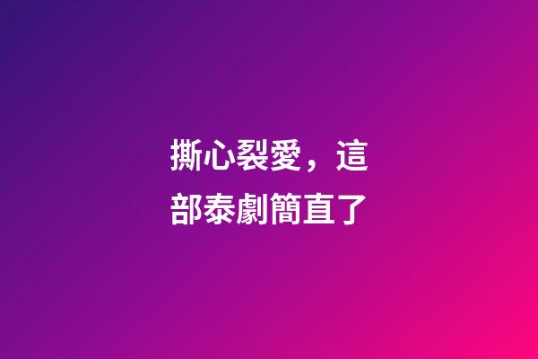 撕心裂愛，這部泰劇簡直了-第1張-觀點-玄機派