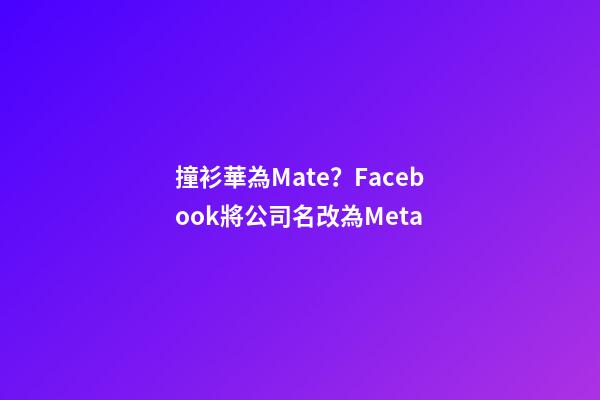 撞衫華為Mate？Facebook將公司名改為Meta-第1張-公司起名-玄機(jī)派