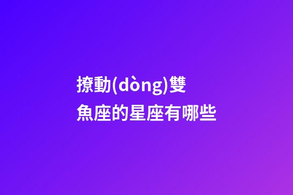 撩動(dòng)雙魚座的星座有哪些-第1張-星座運(yùn)勢(shì)-玄機(jī)派