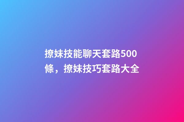 撩妹技能聊天套路500條，撩妹技巧套路大全-第1張-觀點(diǎn)-玄機(jī)派