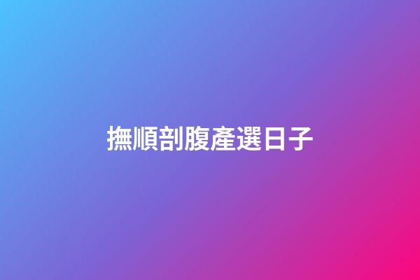 撫順剖腹產選日子