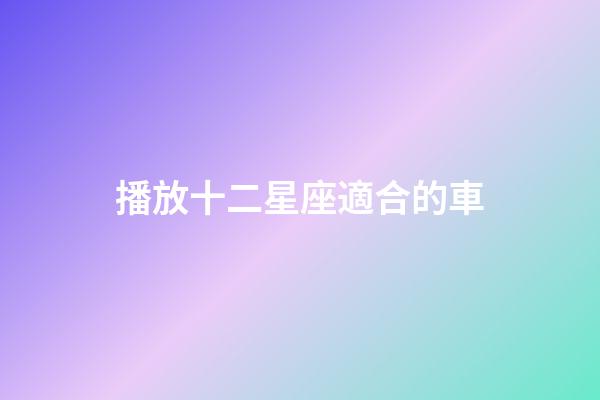 播放十二星座適合的車-第1張-星座運勢-玄機派