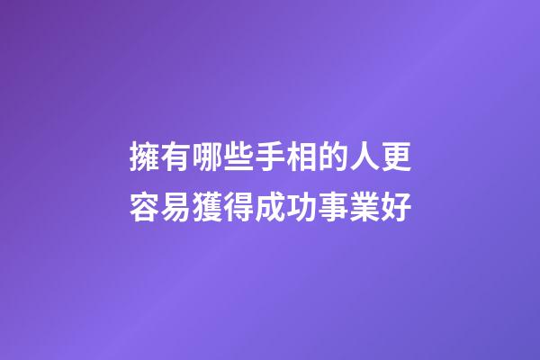 擁有哪些手相的人更容易獲得成功事業好