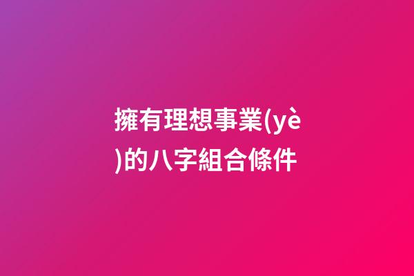 擁有理想事業(yè)的八字組合條件