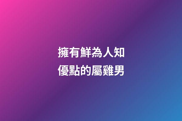 擁有鮮為人知優點的屬雞男