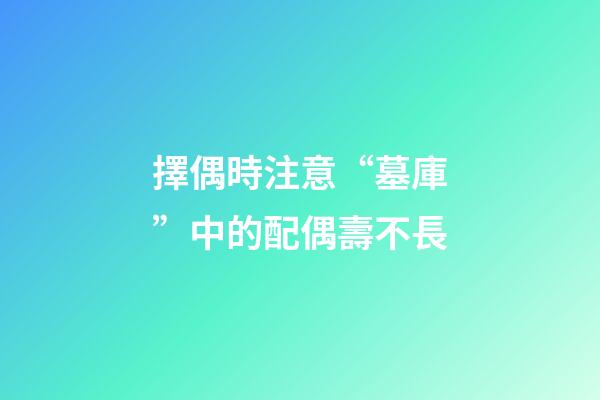 擇偶時注意“墓庫”中的配偶壽不長