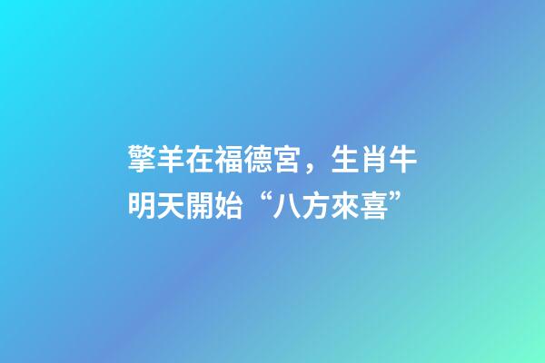 擎羊在福德宮，生肖牛明天開始“八方來喜”-第1張-觀點-玄機派