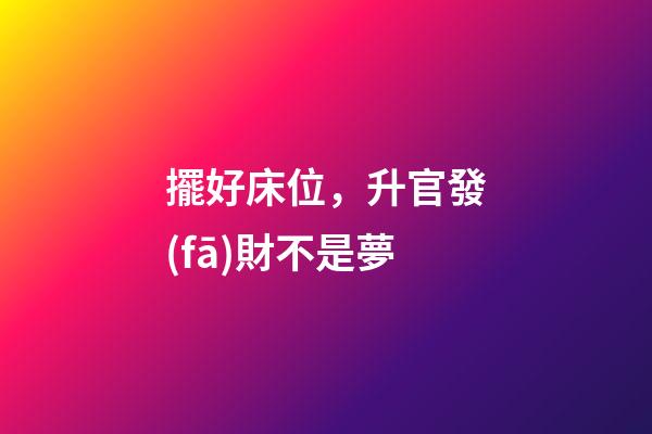 擺好床位，升官發(fā)財不是夢