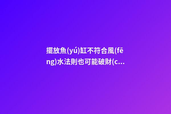 擺放魚(yú)缸不符合風(fēng)水法則也可能破財(cái)