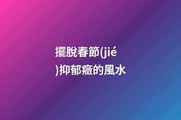 擺脫春節(jié)抑郁癥的風水