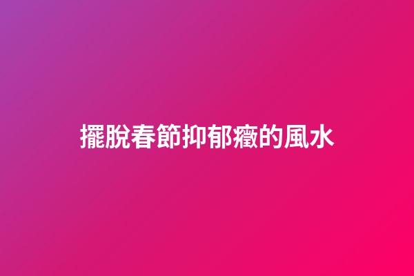 擺脫春節抑郁癥的風水
