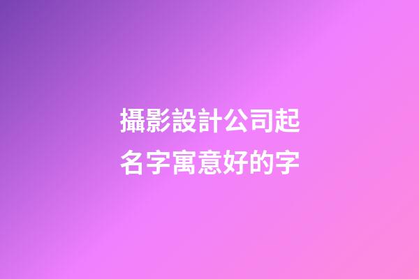 攝影設計公司起名字寓意好的字-第1張-公司起名-玄機派