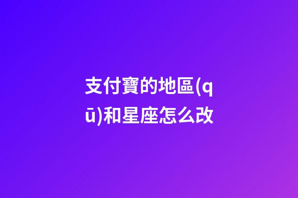 支付寶的地區(qū)和星座怎么改