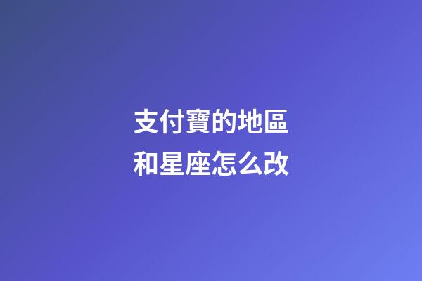 支付寶的地區和星座怎么改-第1張-星座運勢-玄機派
