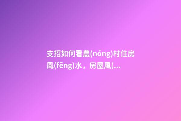 支招如何看農(nóng)村住房風(fēng)水，房屋風(fēng)水學(xué)5個禁忌（干貨收藏了）