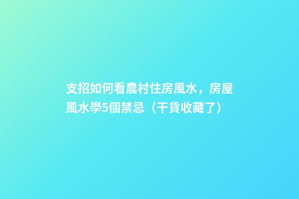 支招如何看農村住房風水，房屋風水學5個禁忌（干貨收藏了）