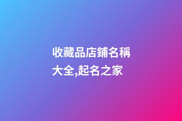 收藏品店鋪名稱大全,起名之家-第1張-店鋪起名-玄機派