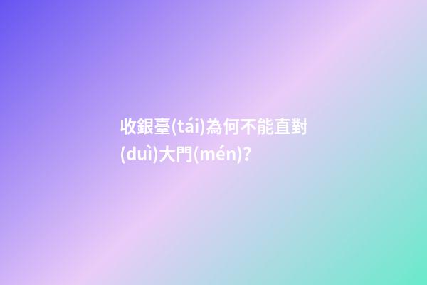 收銀臺(tái)為何不能直對(duì)大門(mén)？