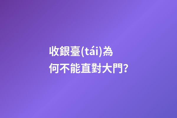 收銀臺(tái)為何不能直對大門？