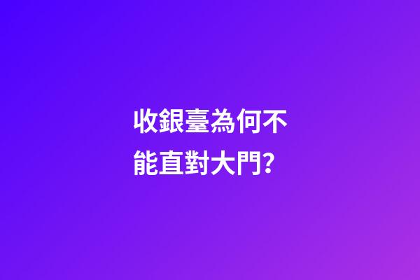 收銀臺為何不能直對大門？