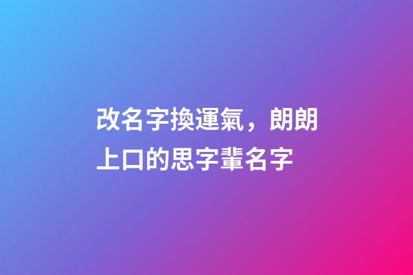 改名字換運氣，朗朗上口的思字輩名字-第1張-觀點-玄機派