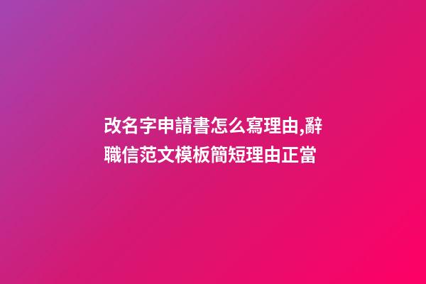 改名字申請書怎么寫理由,辭職信范文模板簡短理由正當-第1張-觀點-玄機派