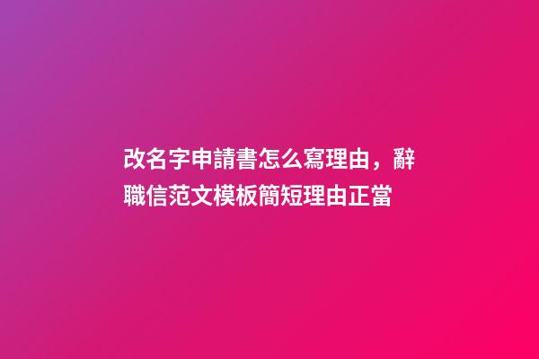 改名字申請書怎么寫理由，辭職信范文模板簡短理由正當-第1張-觀點-玄機派