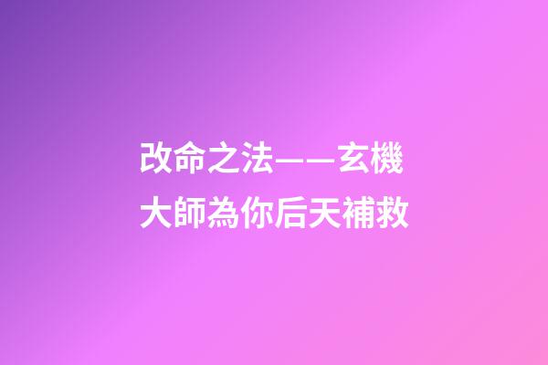 改命之法——玄機大師為你后天補救
