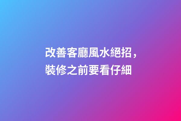 改善客廳風水絕招，裝修之前要看仔細