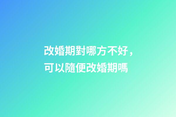 改婚期對哪方不好，可以隨便改婚期嗎