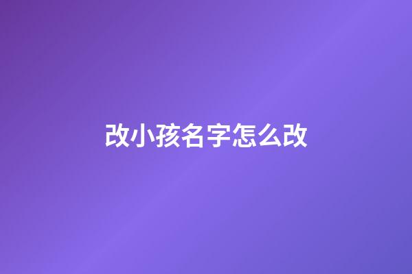 改小孩名字怎么改(改孩子的名字怎么改)-第1張-寶寶起名-玄機派