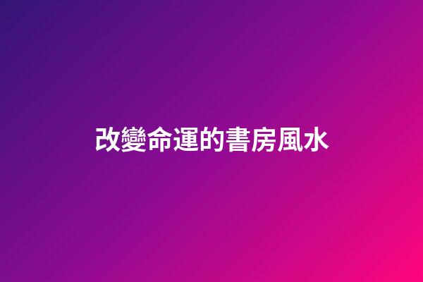 改變命運的書房風水