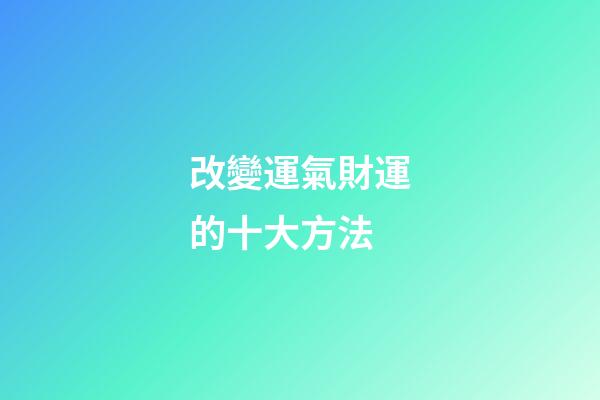 改變運氣財運的十大方法