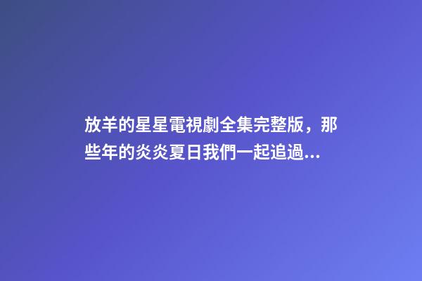 放羊的星星電視劇全集完整版，那些年的炎炎夏日我們一起追過(guò)的劇——放羊的星星-第1張-觀點(diǎn)-玄機(jī)派