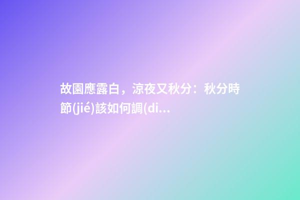 故園應露白，涼夜又秋分：秋分時節(jié)該如何調(diào)理自己？