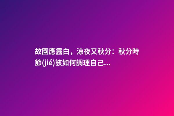 故園應露白，涼夜又秋分：秋分時節(jié)該如何調理自己？
