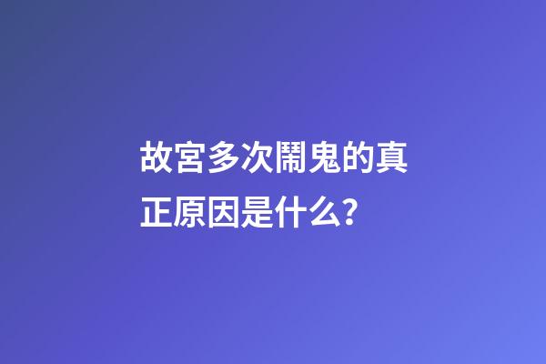 故宮多次鬧鬼的真正原因是什么？