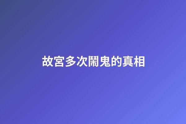 故宮多次鬧鬼的真相