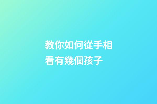 教你如何從手相看有幾個孩子